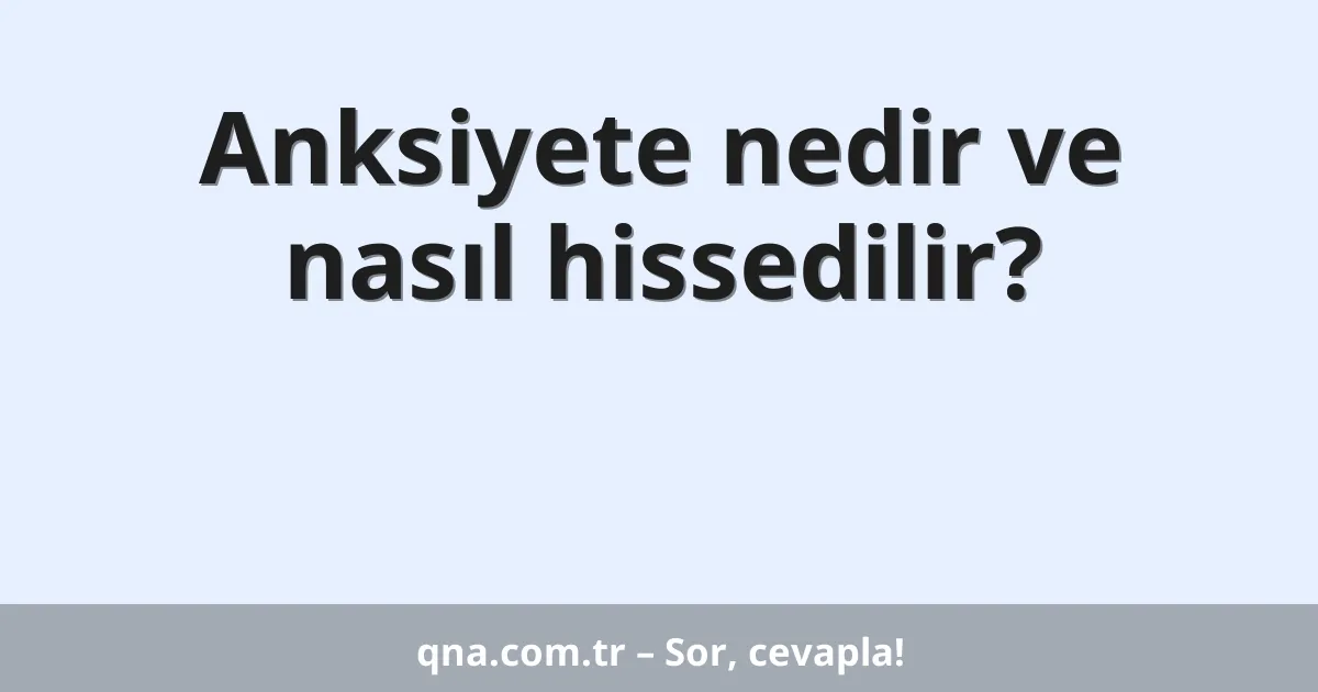 Anksiyete nedir ve nasıl hissedilir?