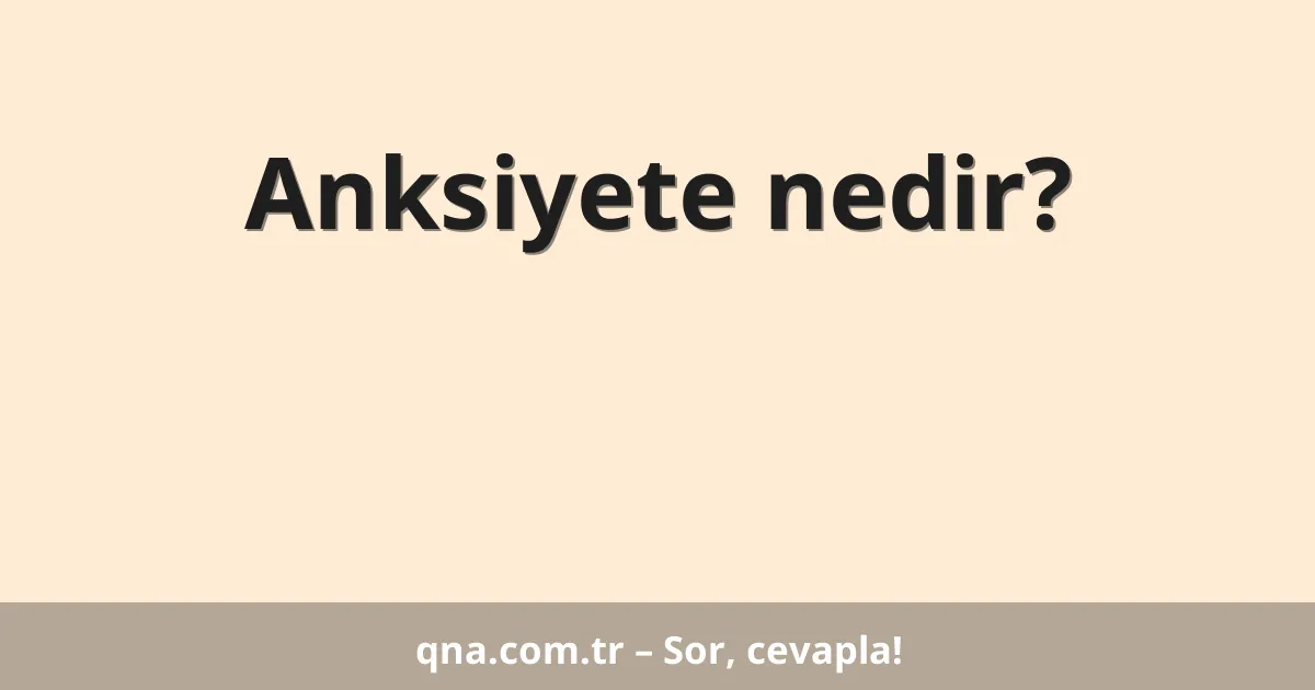 Anksiyete nedir?