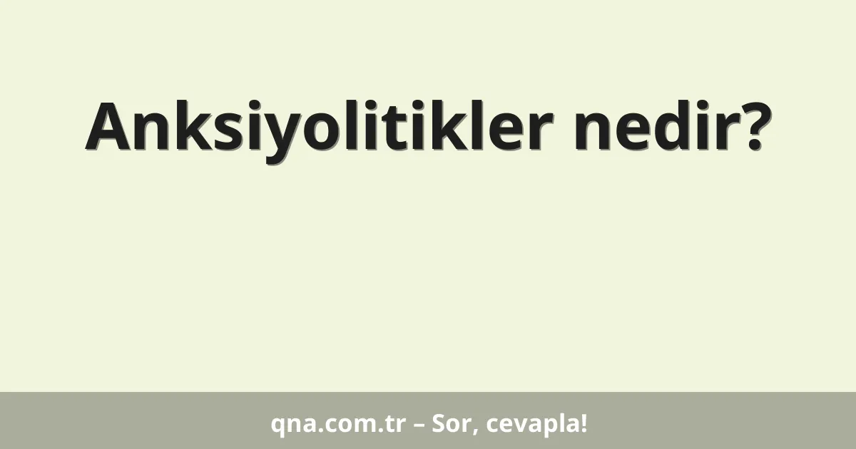 Anksiyolitikler nedir?