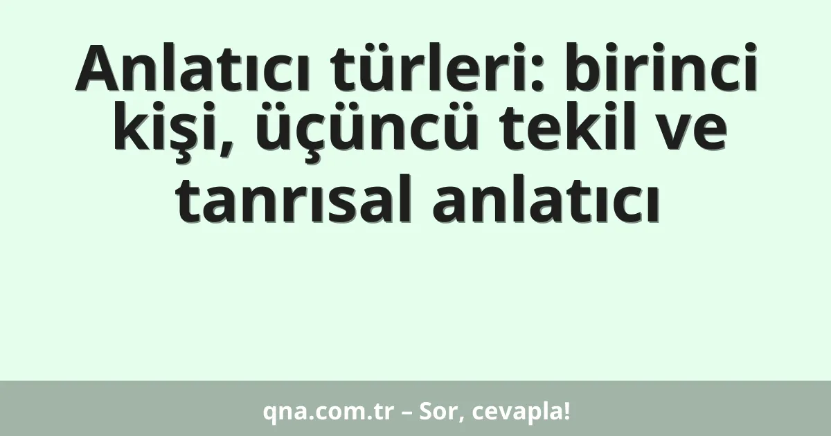 Anlatıcı türleri: birinci kişi, üçüncü tekil ve tanrısal anlatıcı