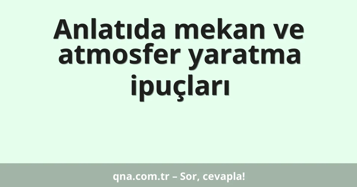 Anlatıda mekan ve atmosfer yaratma ipuçları