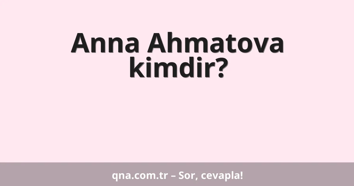 Anna Ahmatova kimdir?