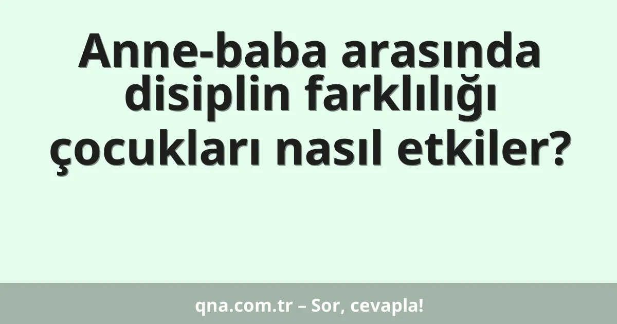 Anne-baba arasında disiplin farklılığı çocukları nasıl etkiler?