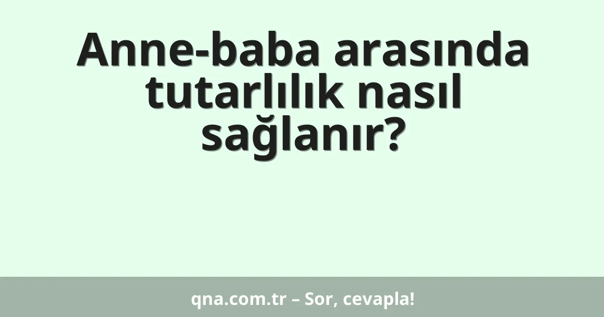 Anne-baba arasında tutarlılık nasıl sağlanır?