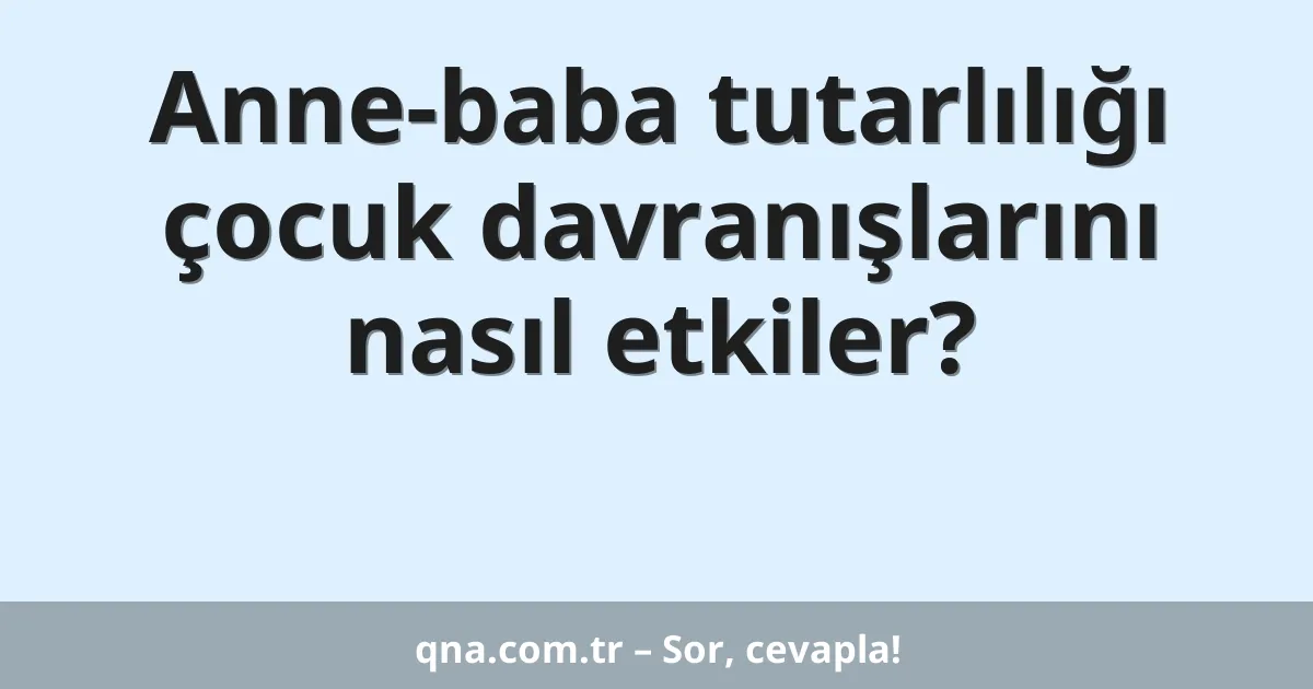 Anne-baba tutarlılığı çocuk davranışlarını nasıl etkiler?