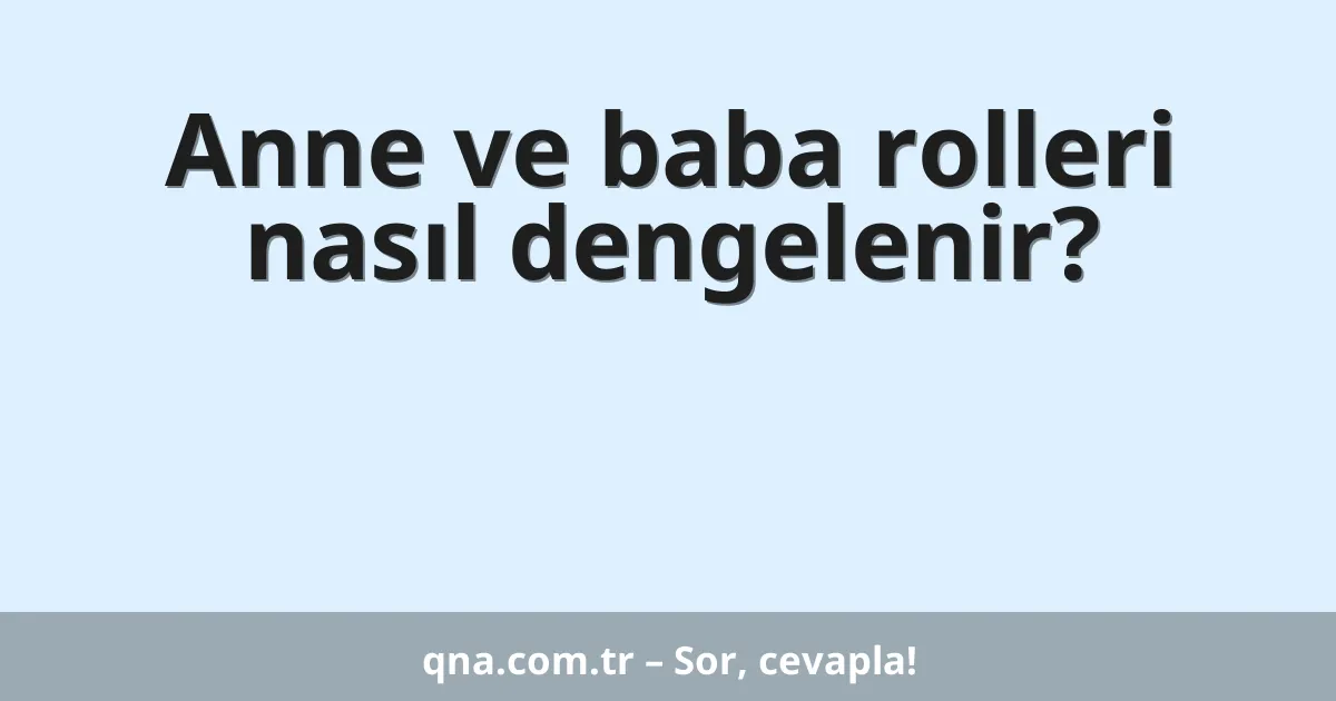 Anne ve baba rolleri nasıl dengelenir?