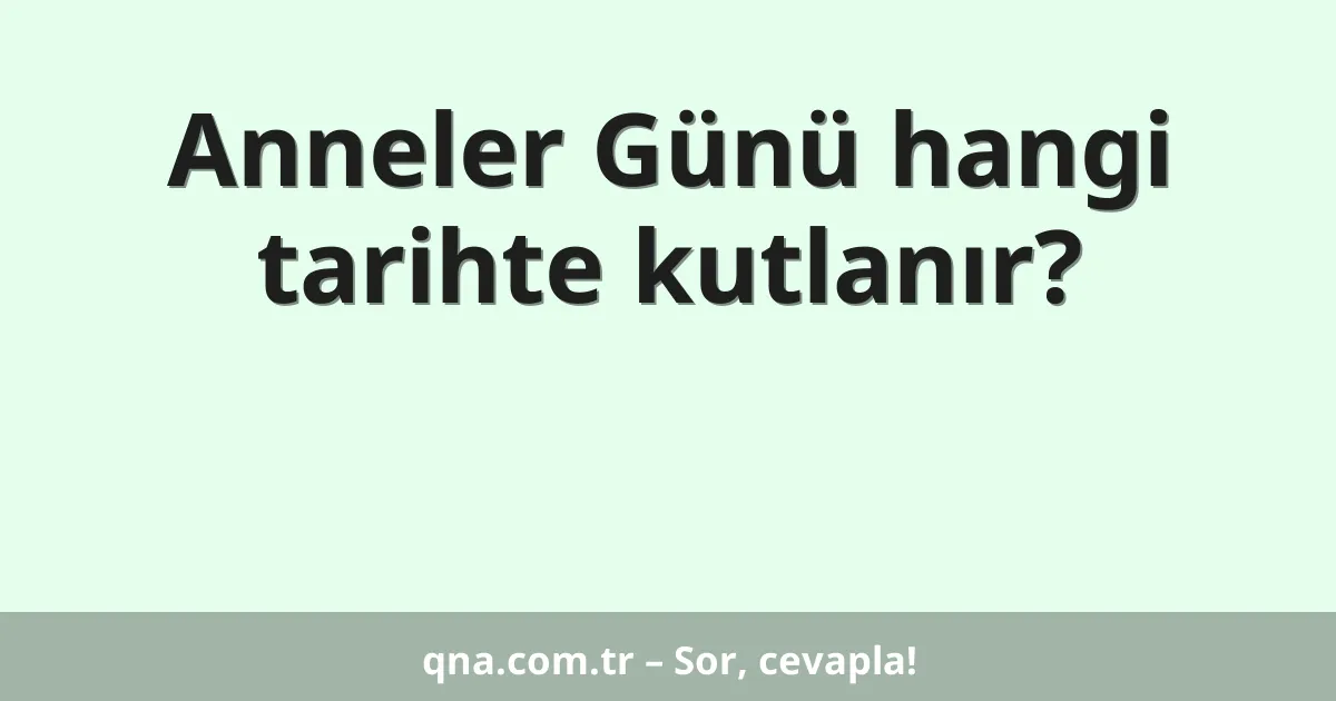 Anneler Günü hangi tarihte kutlanır?