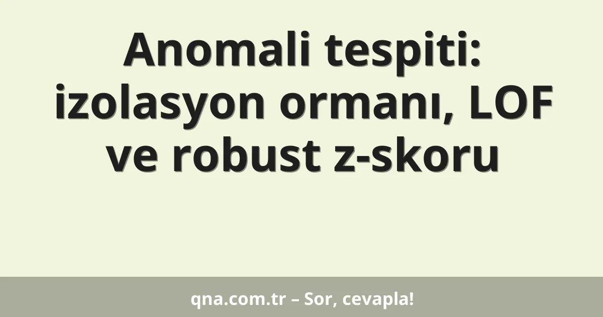Anomali tespiti: izolasyon ormanı, LOF ve robust z-skoru