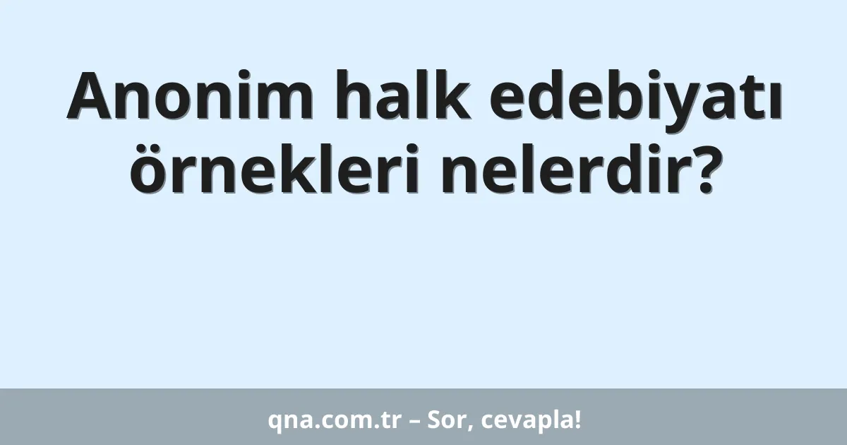 Anonim halk edebiyatı örnekleri nelerdir?