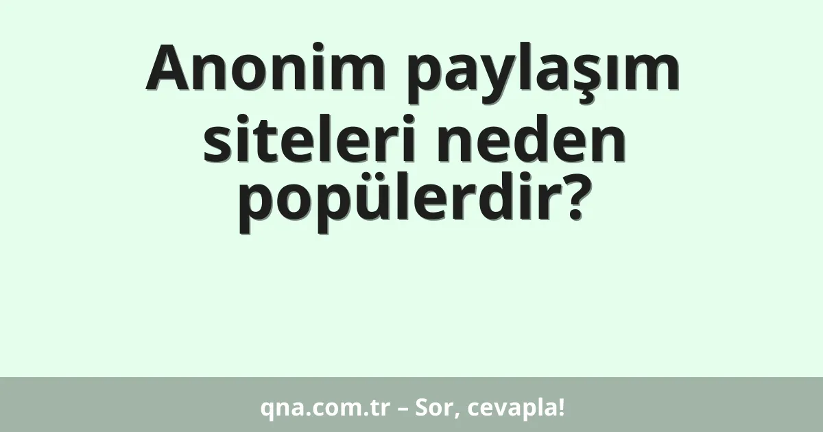 Anonim paylaşım siteleri neden popülerdir?