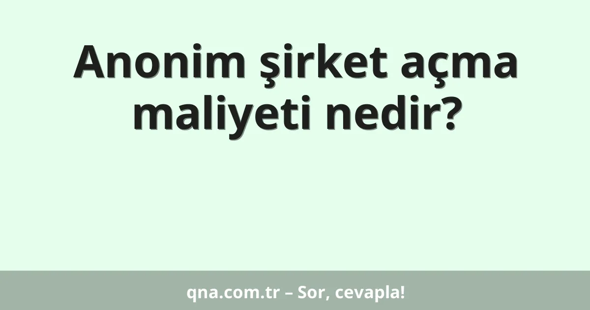 Anonim şirket açma maliyeti nedir?