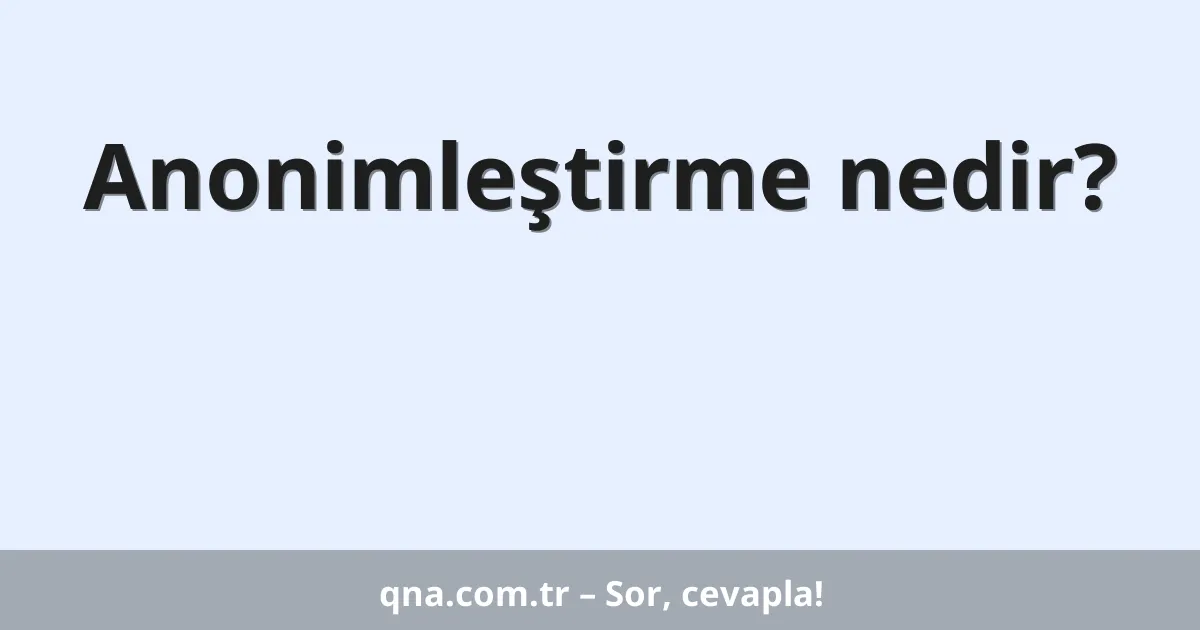 Anonimleştirme nedir?