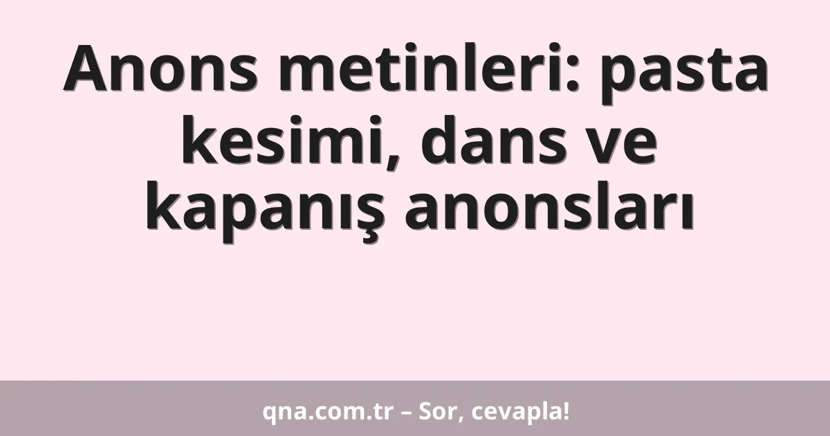 Anons metinleri: pasta kesimi, dans ve kapanış anonsları