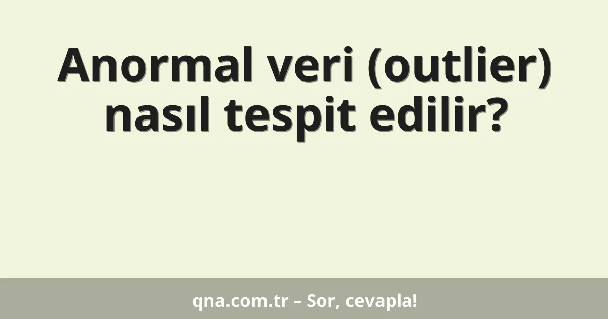 Anormal veri (outlier) nasıl tespit edilir?