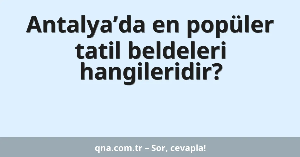 Antalya’da en popüler tatil beldeleri hangileridir?