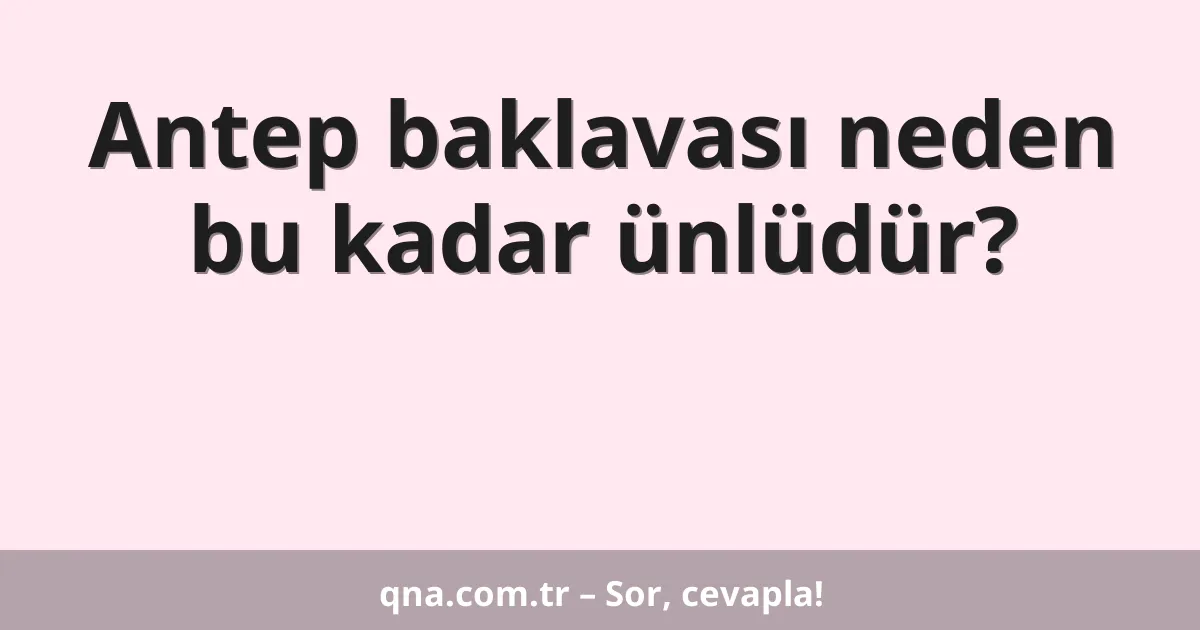 Antep baklavası neden bu kadar ünlüdür?