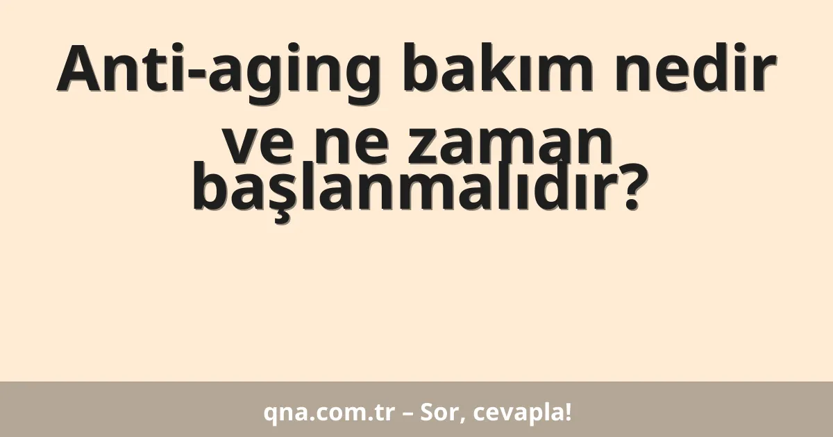Anti-aging bakım nedir ve ne zaman başlanmalıdır?