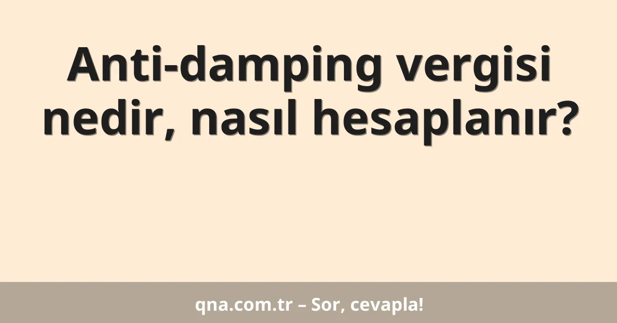 Anti-damping vergisi nedir, nasıl hesaplanır?
