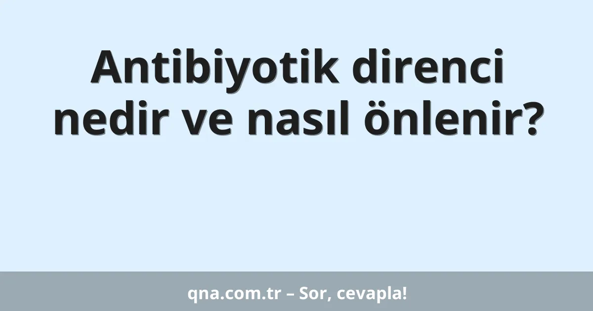 Antibiyotik direnci nedir ve nasıl önlenir?