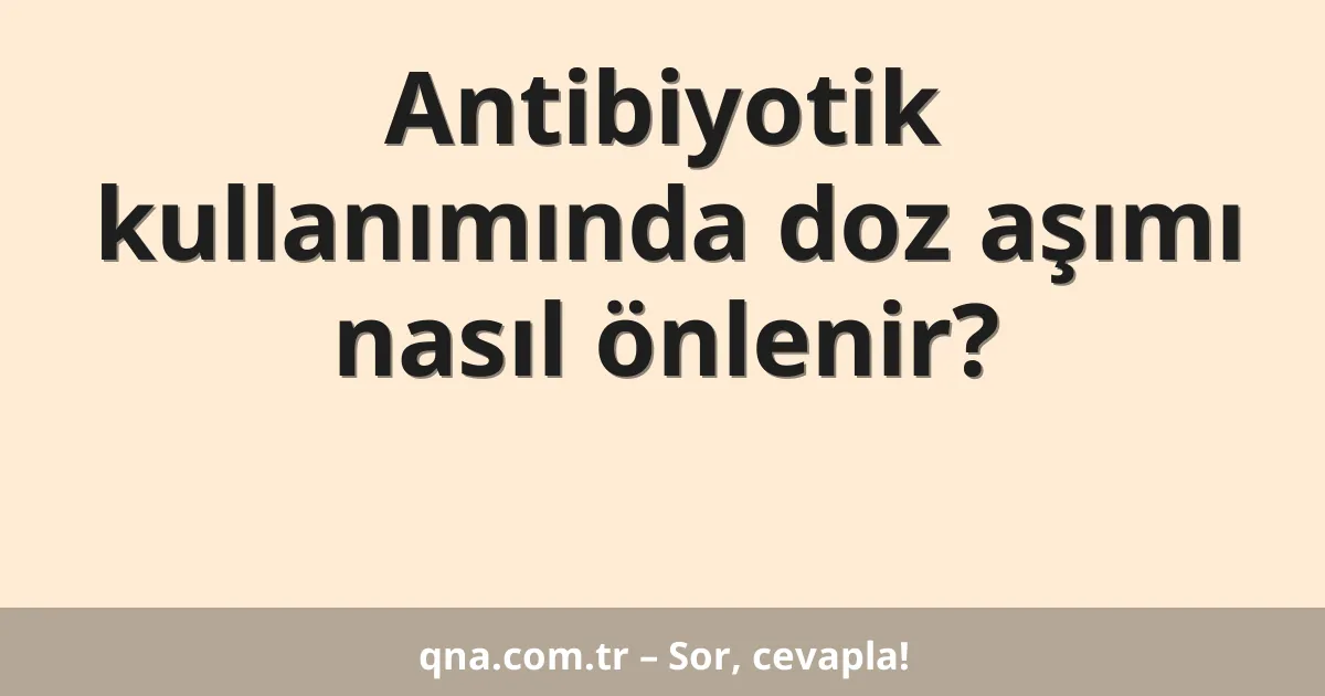 Antibiyotik kullanımında doz aşımı nasıl önlenir?