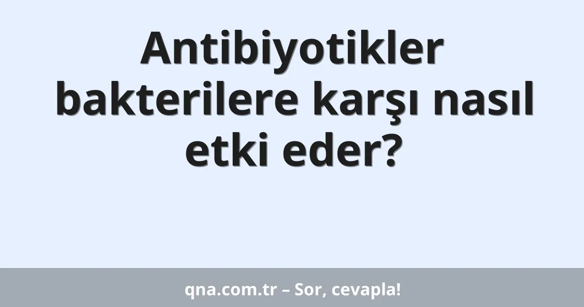 Antibiyotikler bakterilere karşı nasıl etki eder?