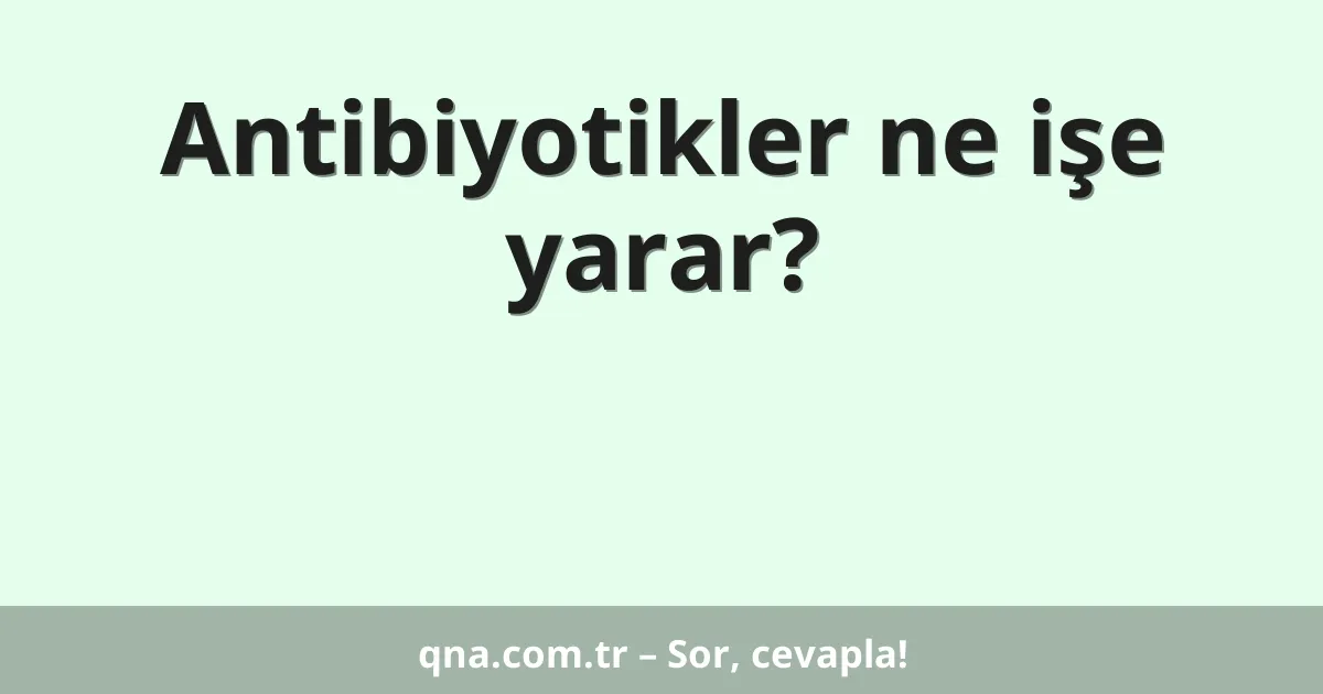 Antibiyotikler ne işe yarar?