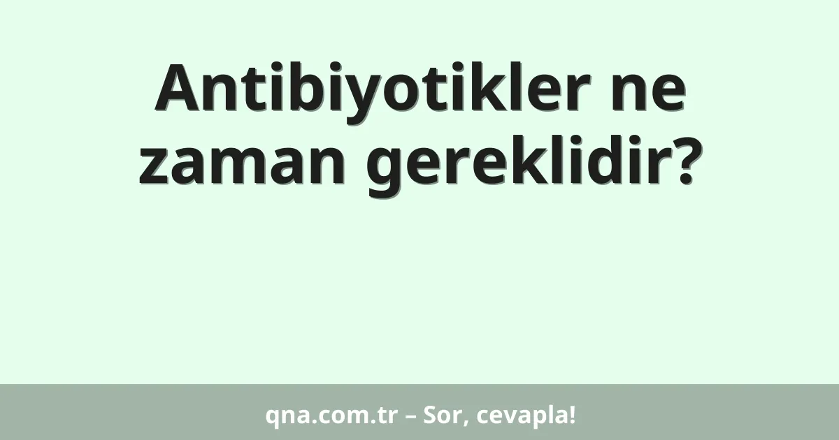 Antibiyotikler ne zaman gereklidir?