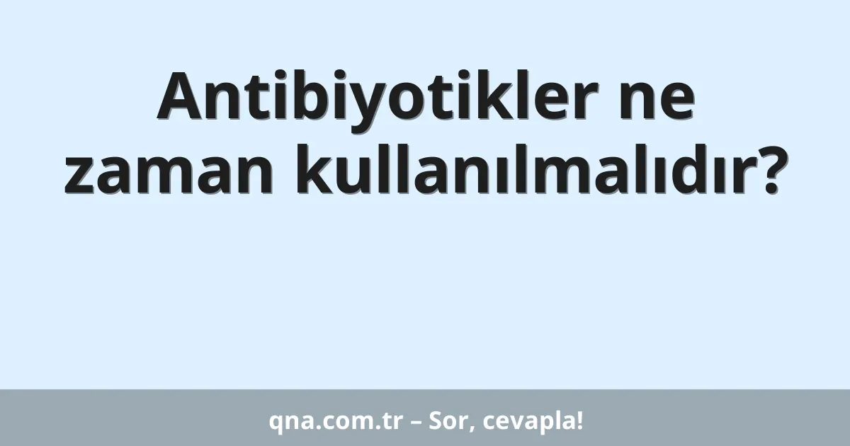 Antibiyotikler ne zaman kullanılmalıdır?
