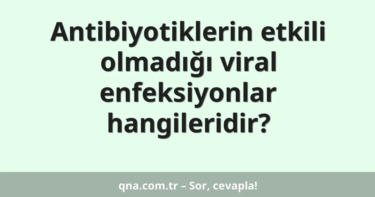 Antibiyotiklerin etkili olmadığı viral enfeksiyonlar hangileridir?