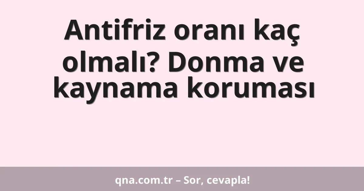 Antifriz oranı kaç olmalı? Donma ve kaynama koruması