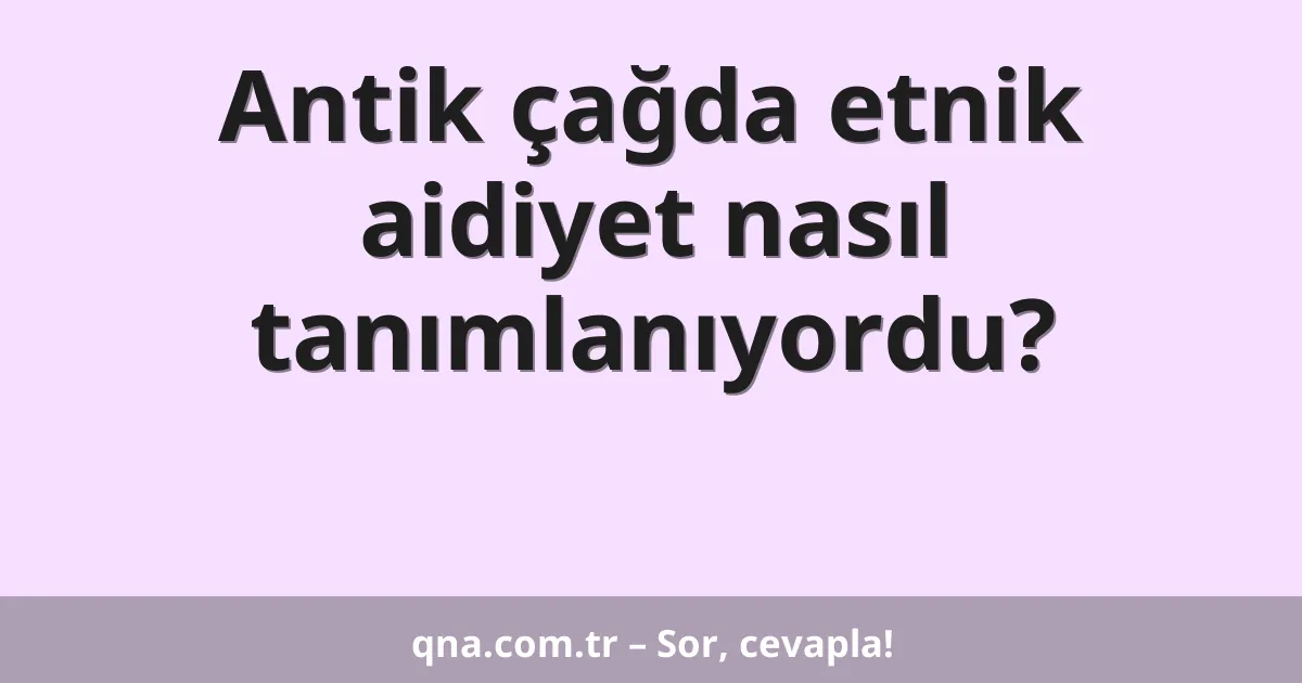 Antik çağda etnik aidiyet nasıl tanımlanıyordu?
