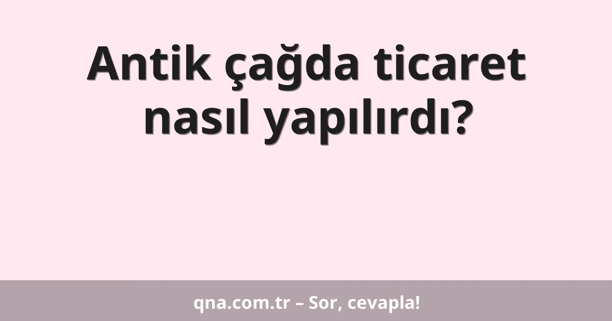 Antik çağda ticaret nasıl yapılırdı?
