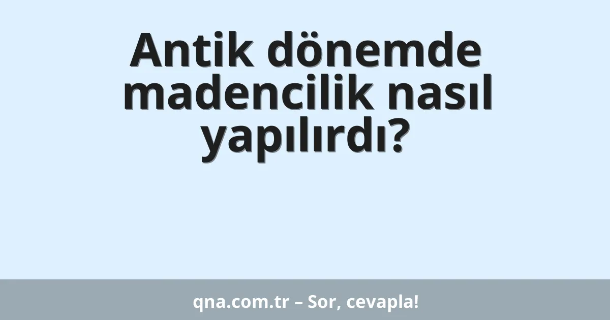 Antik dönemde madencilik nasıl yapılırdı?