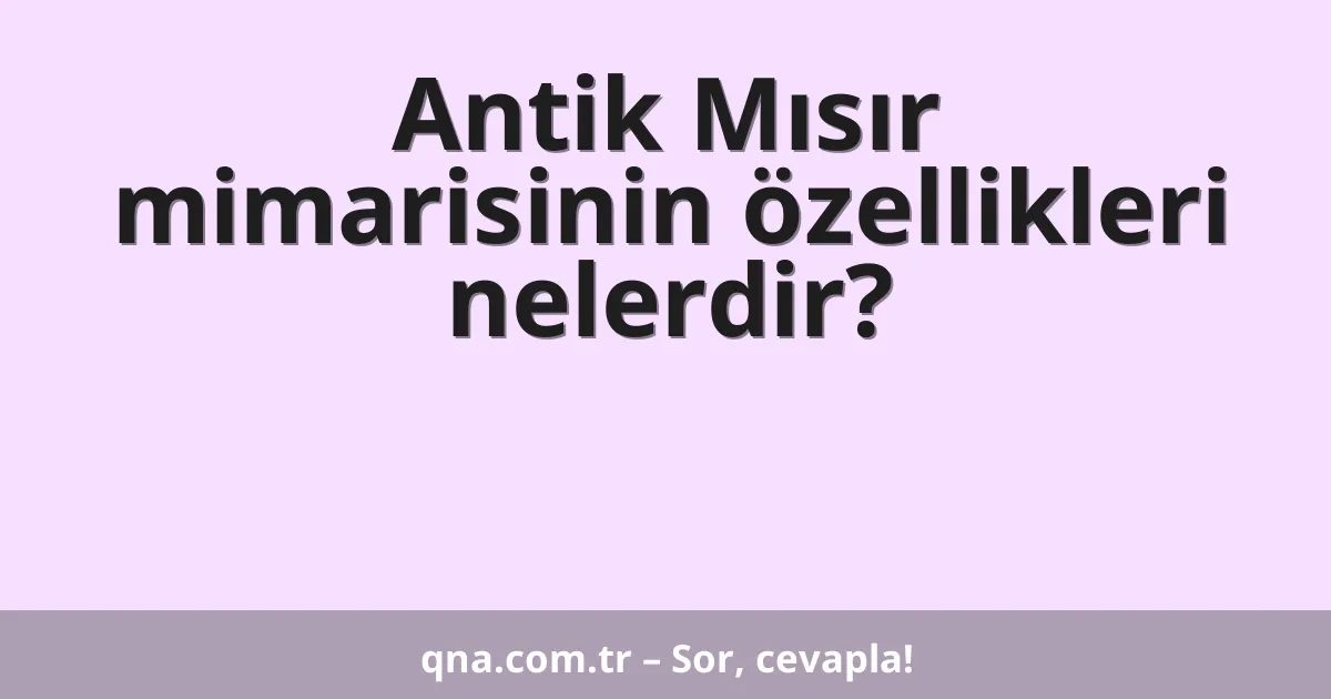 Antik Mısır mimarisinin özellikleri nelerdir?