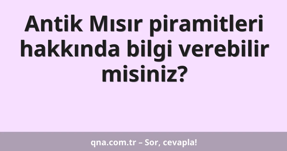 Antik Mısır piramitleri hakkında bilgi verebilir misiniz?