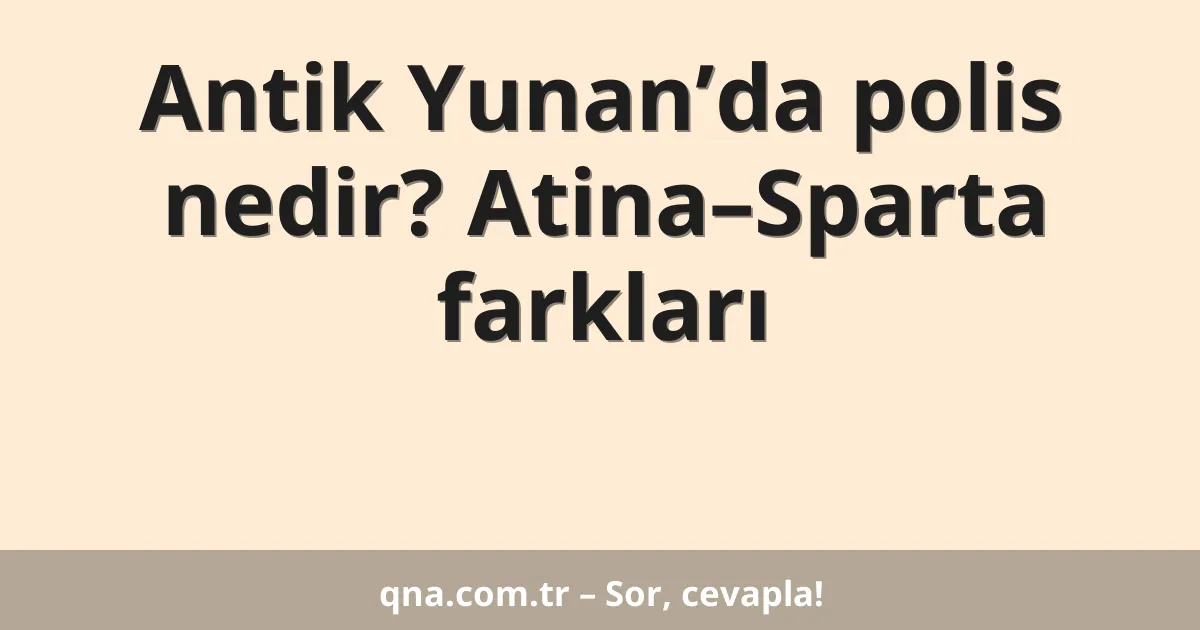 Antik Yunan’da polis nedir? Atina–Sparta farkları