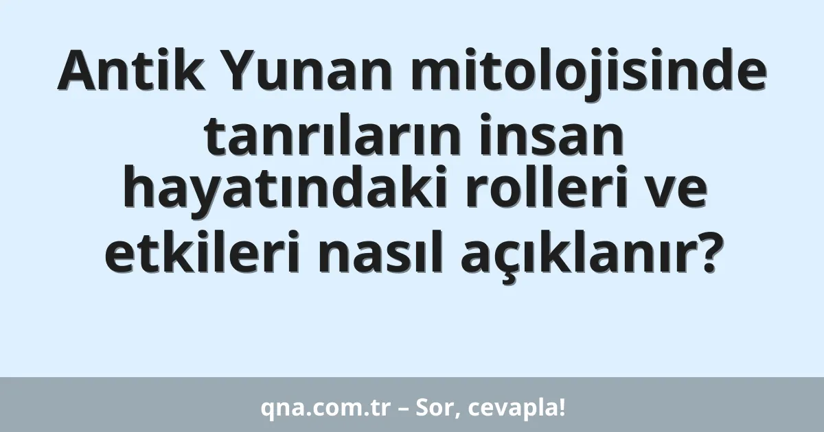 Antik Yunan mitolojisinde tanrıların insan hayatındaki rolleri ve etkileri nasıl açıklanır?