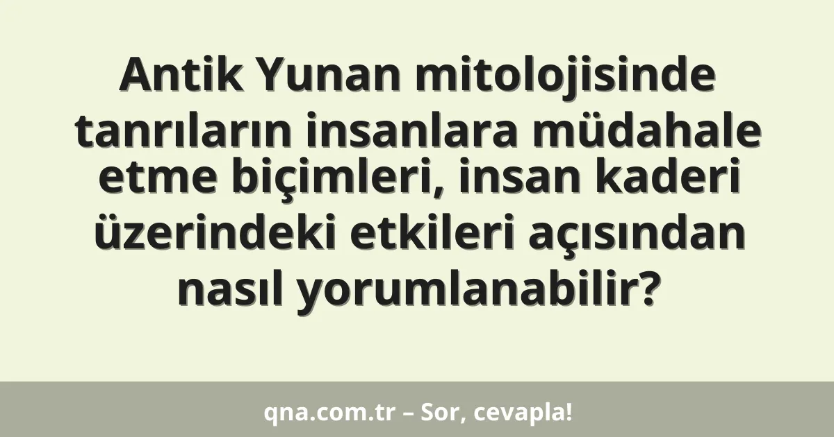 Antik Yunan mitolojisinde tanrıların insanlara müdahale etme biçimleri, insan kaderi üzerindeki etkileri açısından nasıl yorumlanabilir?