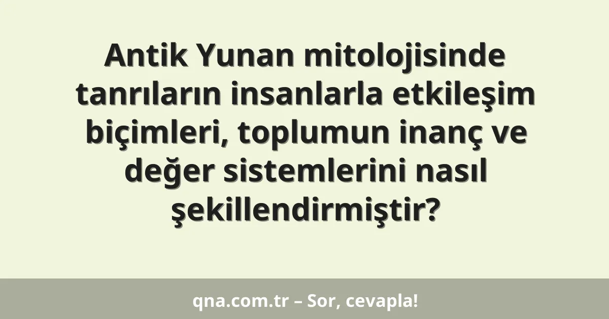Antik Yunan mitolojisinde tanrıların insanlarla etkileşim biçimleri, toplumun inanç ve değer sistemlerini nasıl şekillendirmiştir?