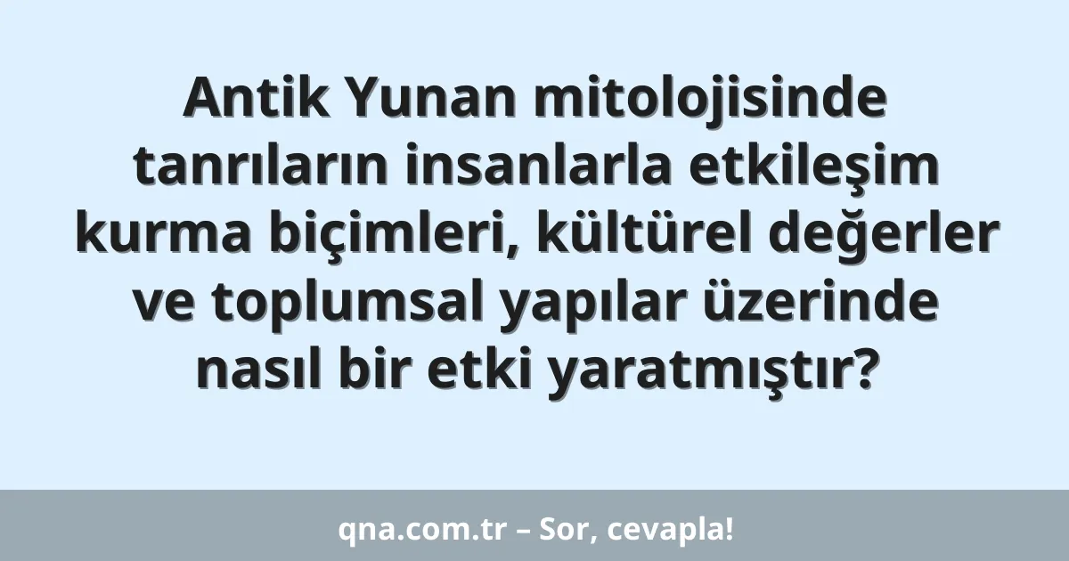Antik Yunan mitolojisinde tanrıların insanlarla etkileşim kurma biçimleri, kültürel değerler ve toplumsal yapılar üzerinde nasıl bir etki yaratmıştır?