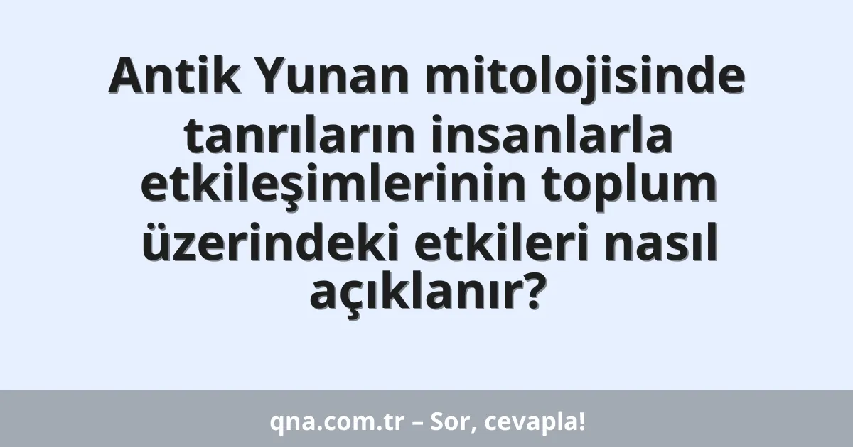 Antik Yunan mitolojisinde tanrıların insanlarla etkileşimlerinin toplum üzerindeki etkileri nasıl açıklanır?