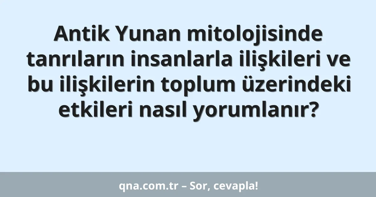 Antik Yunan mitolojisinde tanrıların insanlarla ilişkileri ve bu ilişkilerin toplum üzerindeki etkileri nasıl yorumlanır?
