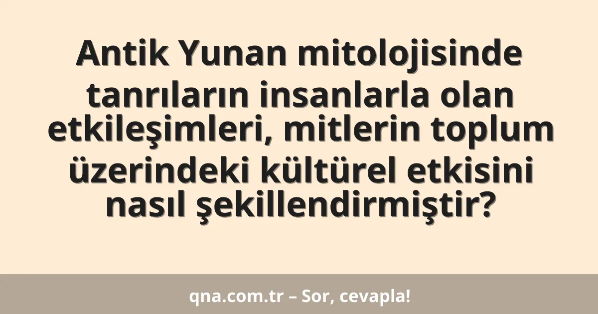Antik Yunan mitolojisinde tanrıların insanlarla olan etkileşimleri, mitlerin toplum üzerindeki kültürel etkisini nasıl şekillendirmiştir?