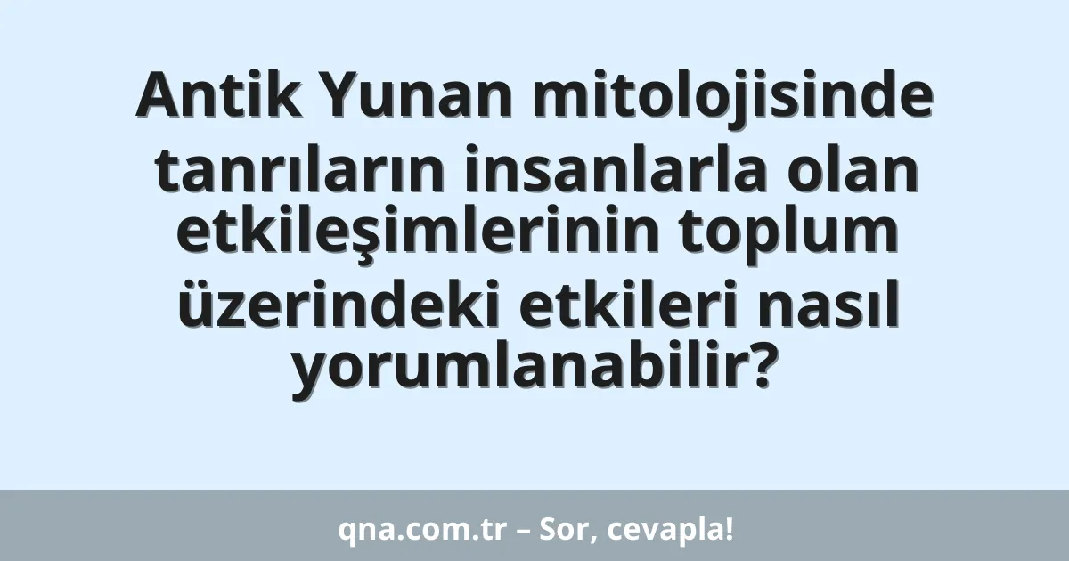 Antik Yunan mitolojisinde tanrıların insanlarla olan etkileşimlerinin toplum üzerindeki etkileri nasıl yorumlanabilir?