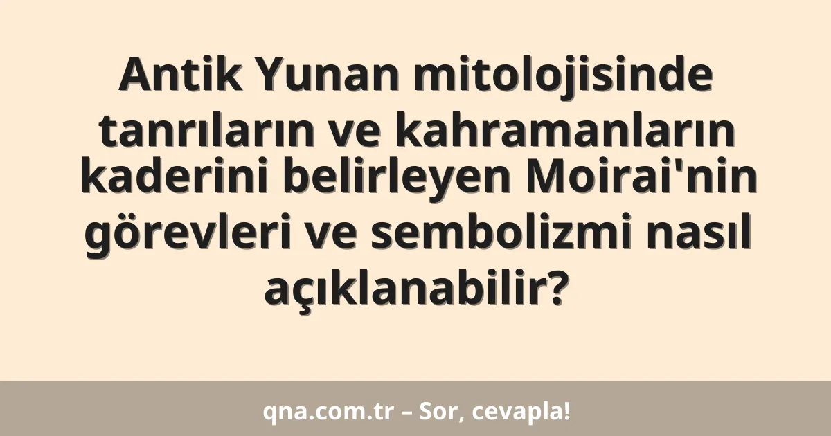 Antik Yunan mitolojisinde tanrıların ve kahramanların kaderini belirleyen Moirai'nin görevleri ve sembolizmi nasıl açıklanabilir?