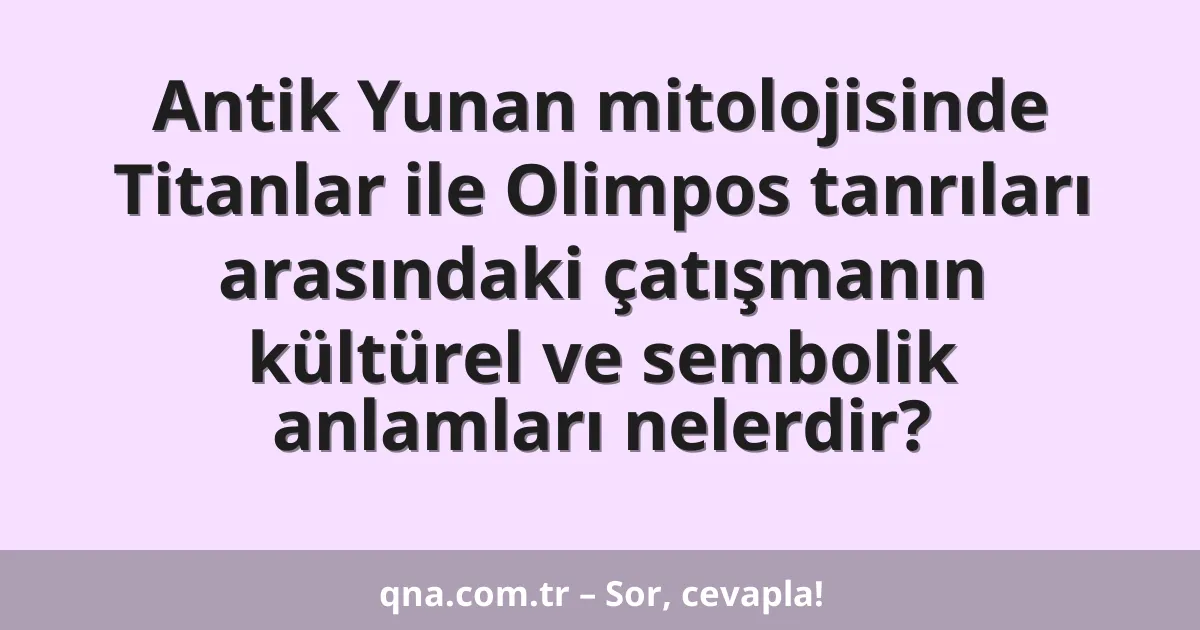 Antik Yunan mitolojisinde Titanlar ile Olimpos tanrıları arasındaki çatışmanın kültürel ve sembolik anlamları nelerdir?