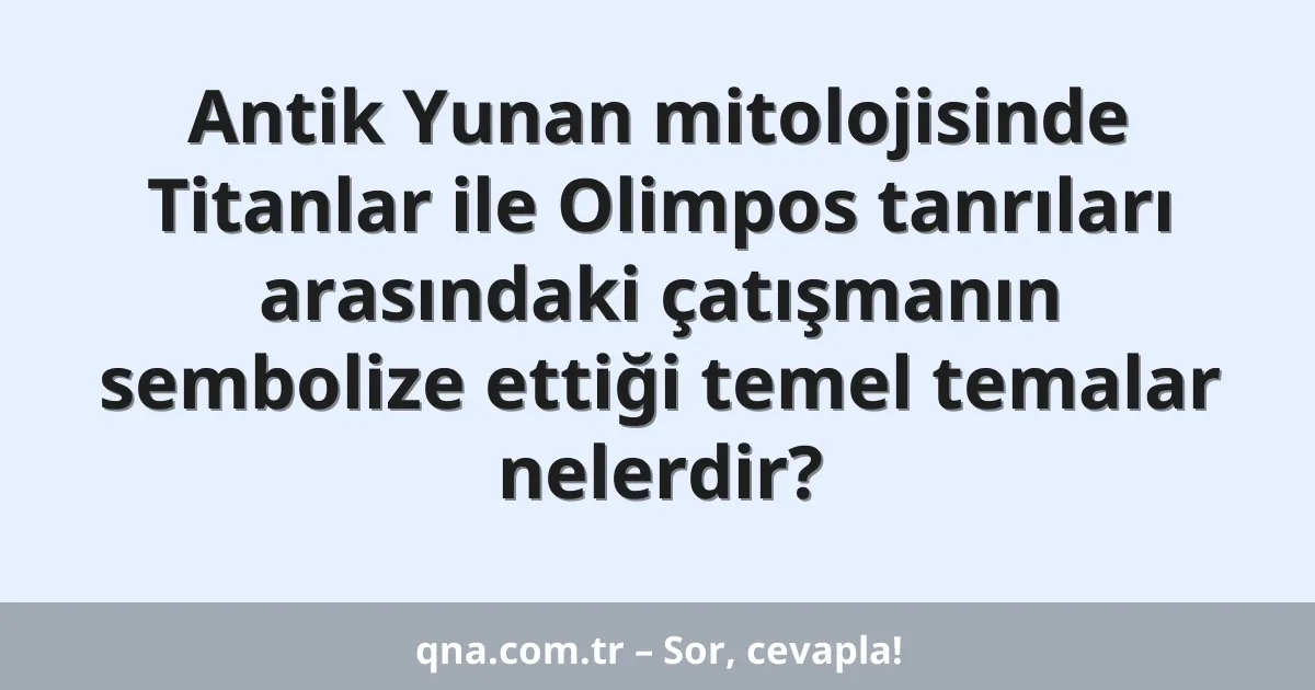 Antik Yunan mitolojisinde Titanlar ile Olimpos tanrıları arasındaki çatışmanın sembolize ettiği temel temalar nelerdir?