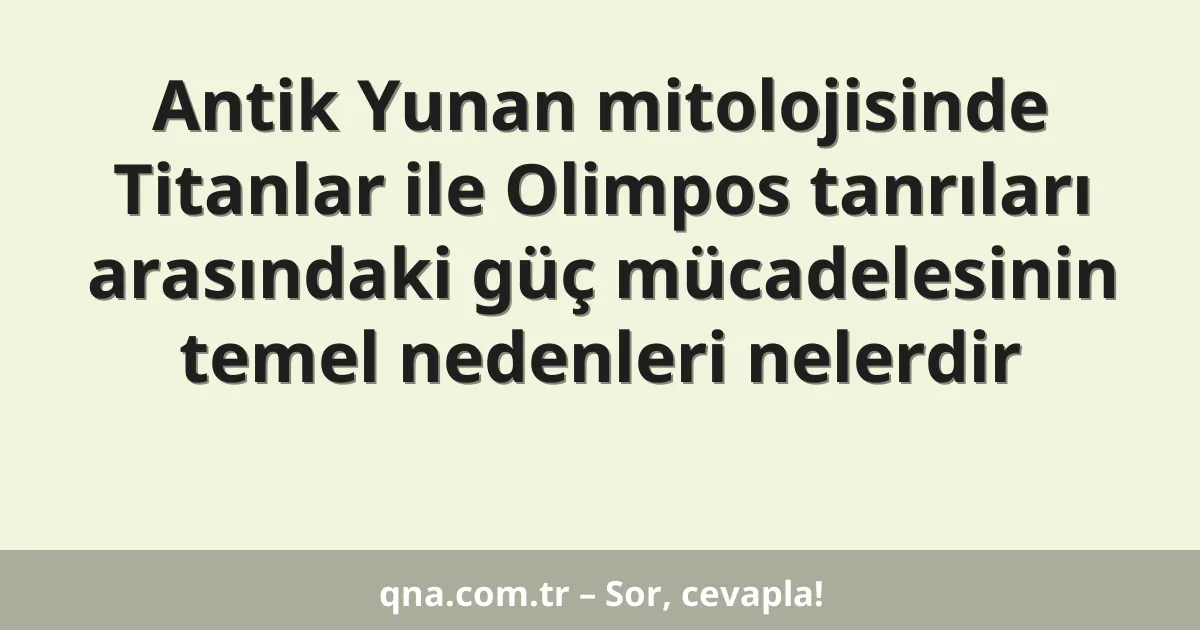 Antik Yunan mitolojisinde Titanlar ile Olimpos tanrıları arasındaki güç mücadelesinin temel nedenleri nelerdir