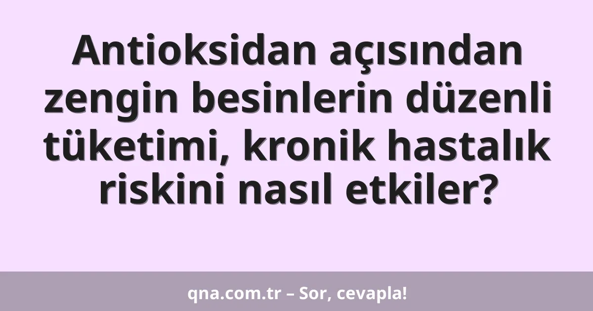 Antioksidan açısından zengin besinlerin düzenli tüketimi, kronik hastalık riskini nasıl etkiler?