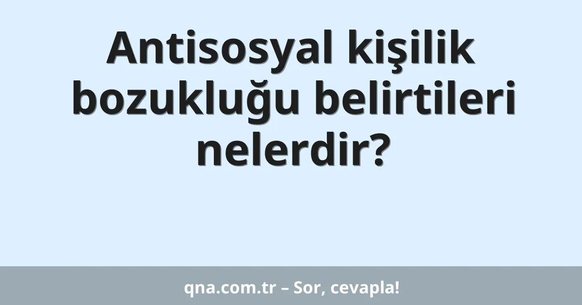 Antisosyal kişilik bozukluğu belirtileri nelerdir?
